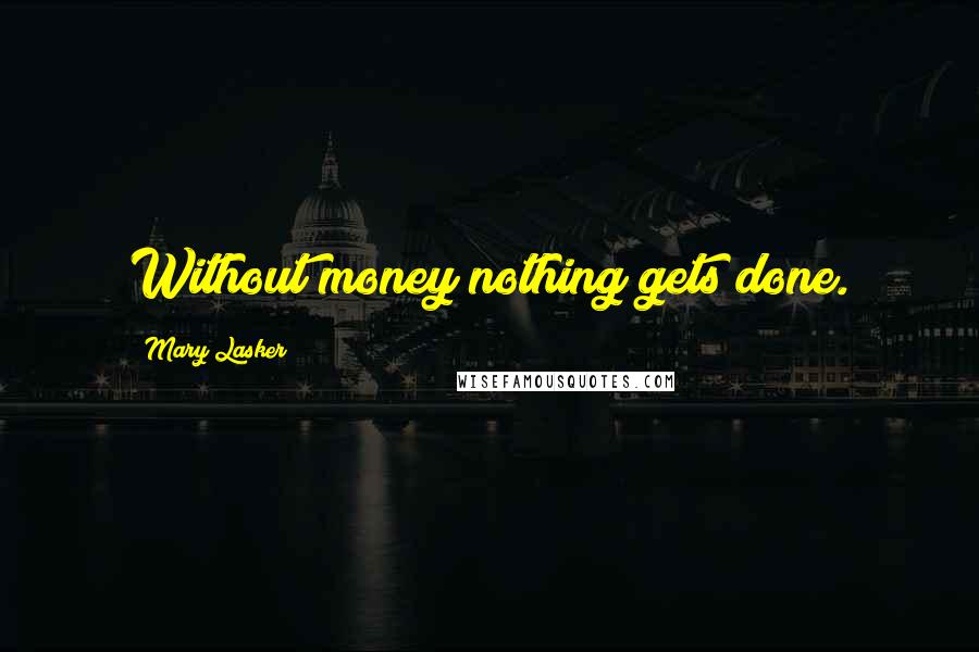 Mary Lasker Quotes: Without money nothing gets done.