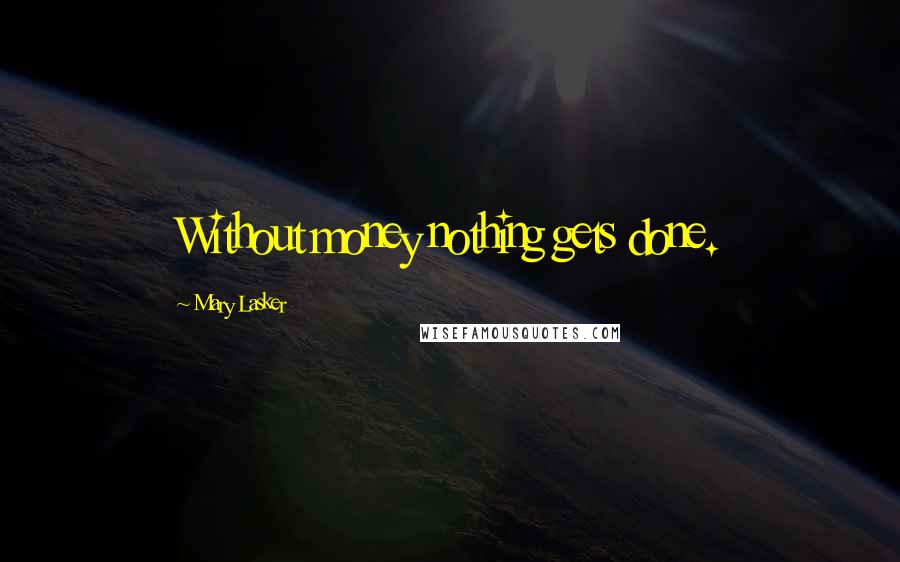 Mary Lasker Quotes: Without money nothing gets done.