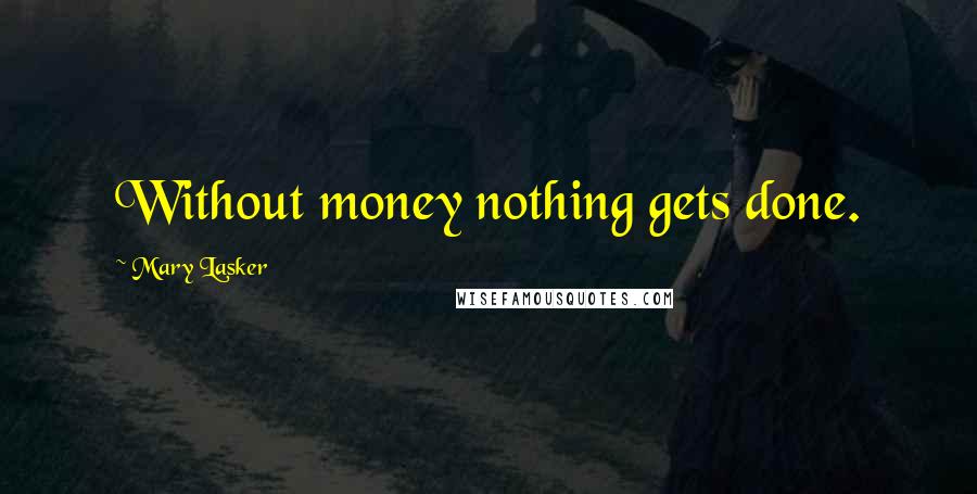 Mary Lasker Quotes: Without money nothing gets done.