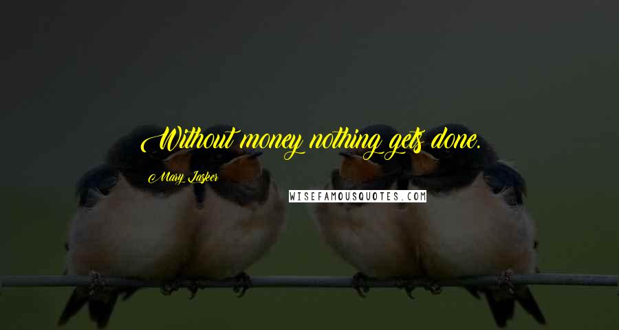Mary Lasker Quotes: Without money nothing gets done.