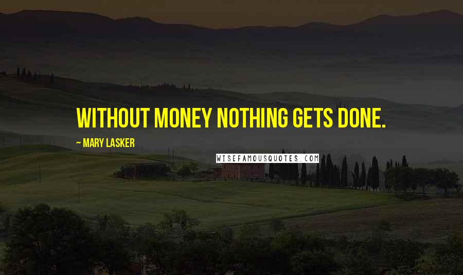 Mary Lasker Quotes: Without money nothing gets done.