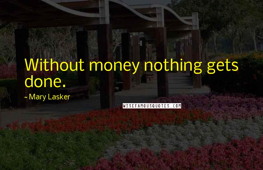 Mary Lasker Quotes: Without money nothing gets done.