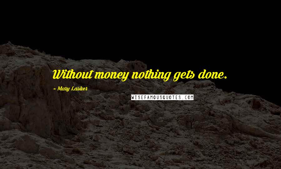 Mary Lasker Quotes: Without money nothing gets done.
