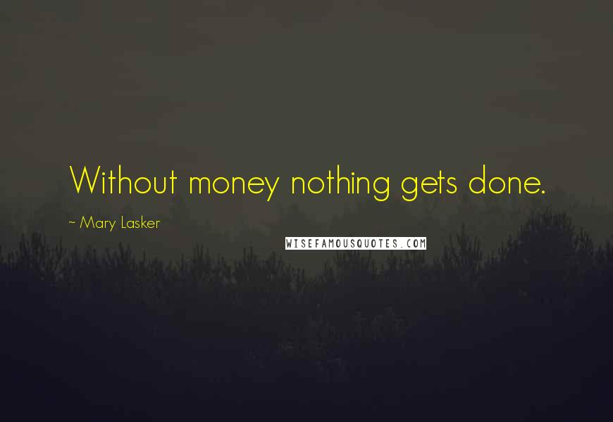 Mary Lasker Quotes: Without money nothing gets done.