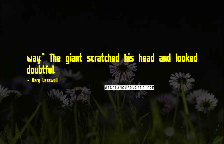 Mary Lasswell Quotes: way." The giant scratched his head and looked doubtful.