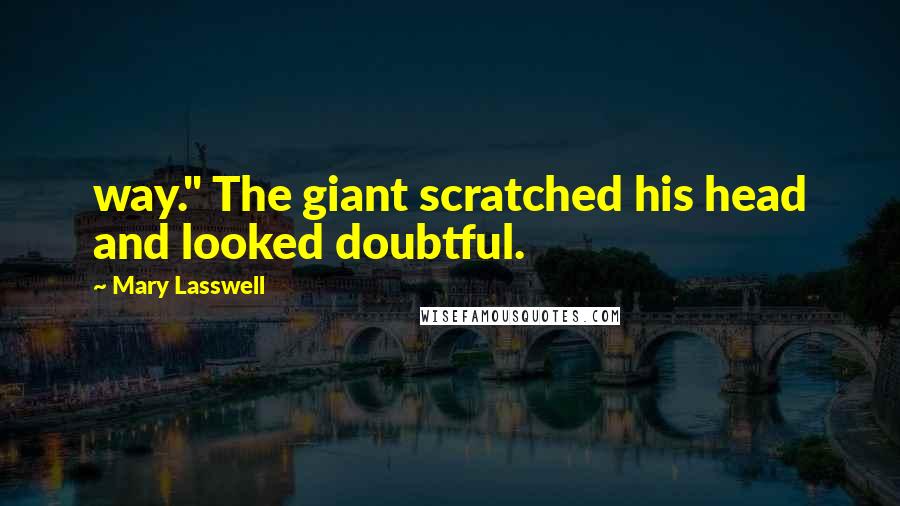 Mary Lasswell Quotes: way." The giant scratched his head and looked doubtful.