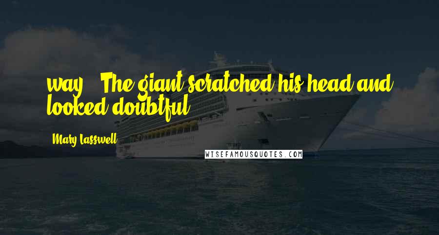 Mary Lasswell Quotes: way." The giant scratched his head and looked doubtful.