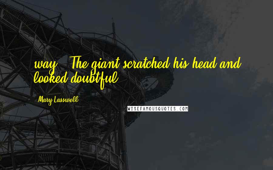 Mary Lasswell Quotes: way." The giant scratched his head and looked doubtful.