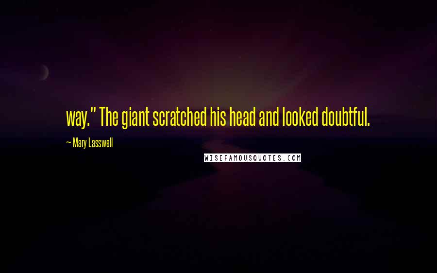 Mary Lasswell Quotes: way." The giant scratched his head and looked doubtful.