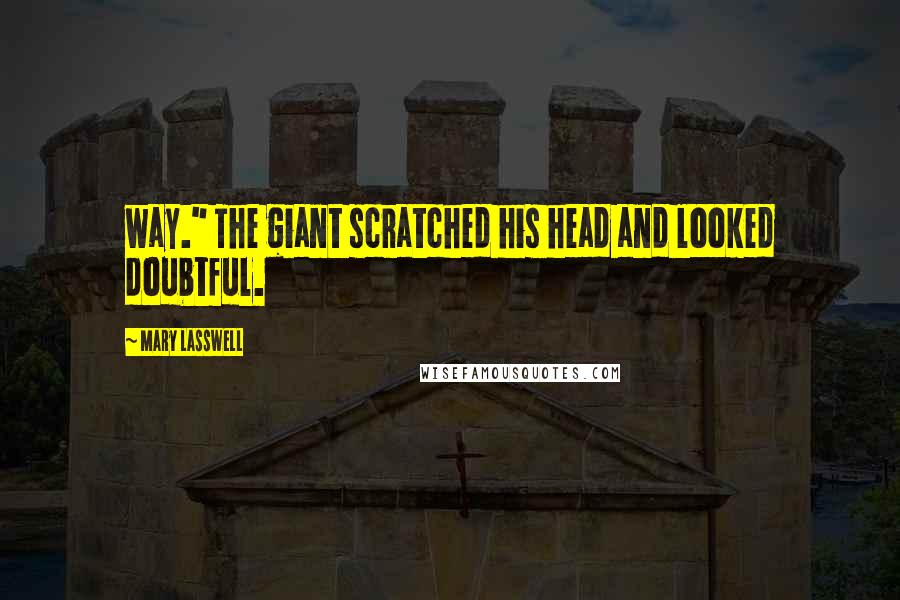 Mary Lasswell Quotes: way." The giant scratched his head and looked doubtful.