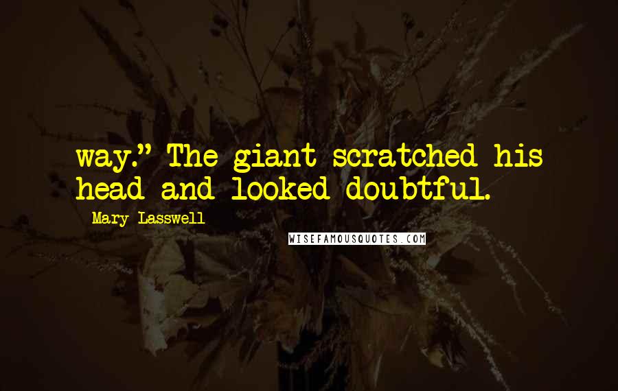 Mary Lasswell Quotes: way." The giant scratched his head and looked doubtful.