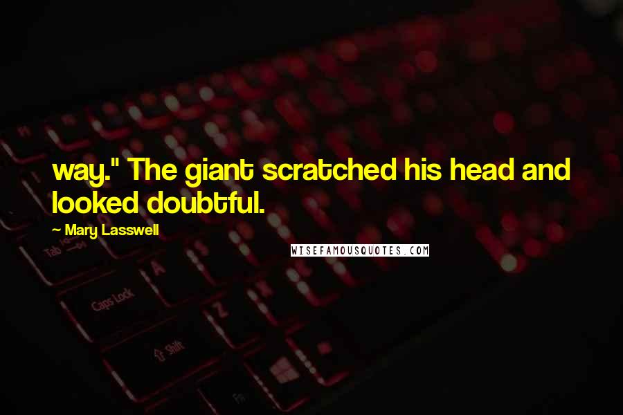 Mary Lasswell Quotes: way." The giant scratched his head and looked doubtful.