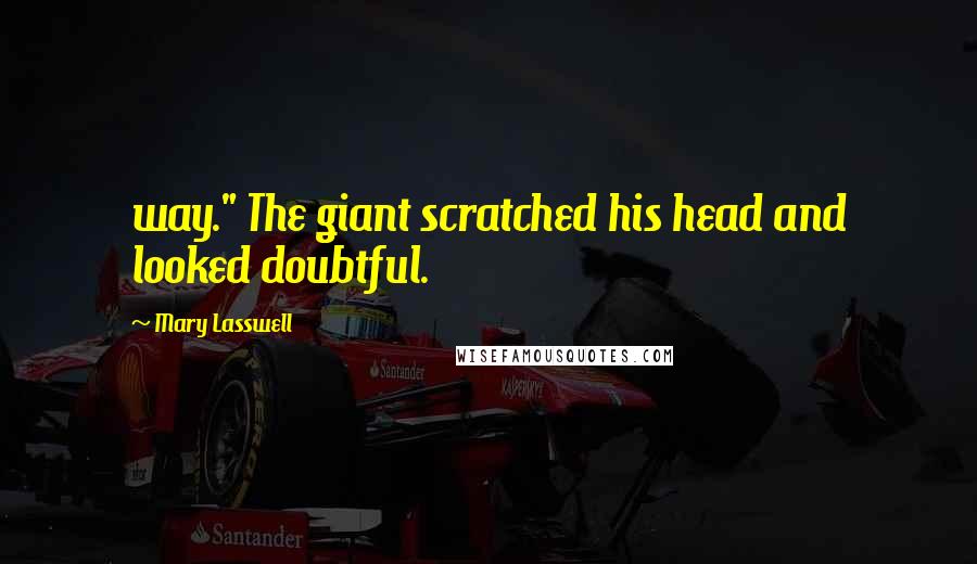 Mary Lasswell Quotes: way." The giant scratched his head and looked doubtful.