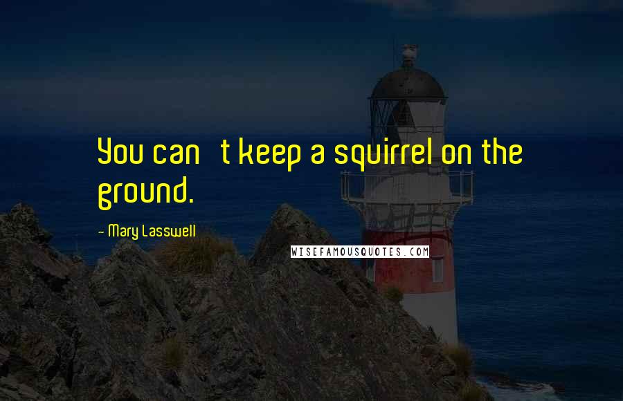 Mary Lasswell Quotes: You can't keep a squirrel on the ground.