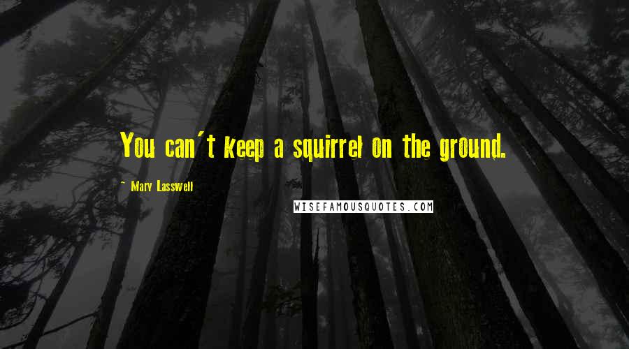 Mary Lasswell Quotes: You can't keep a squirrel on the ground.