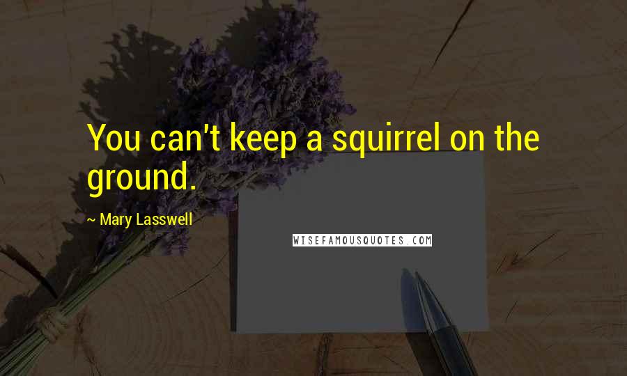 Mary Lasswell Quotes: You can't keep a squirrel on the ground.