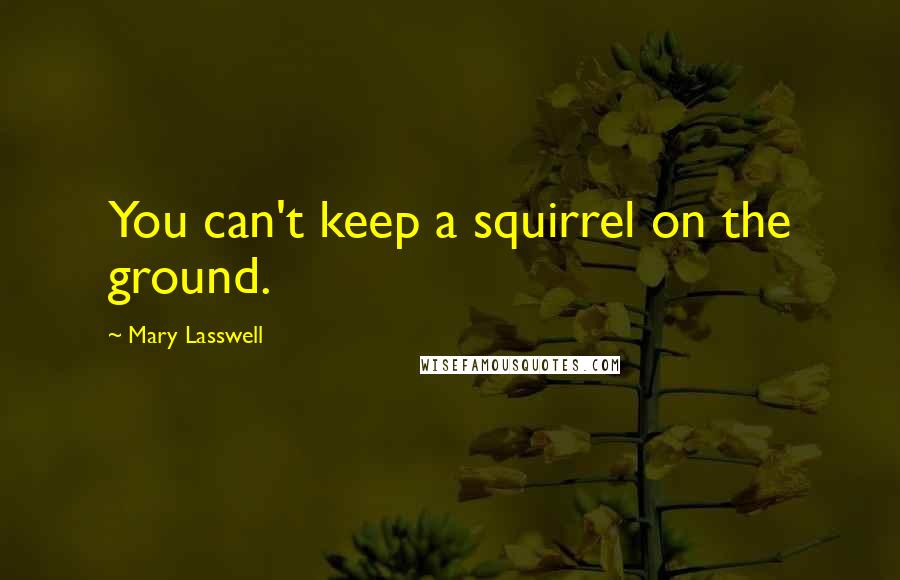 Mary Lasswell Quotes: You can't keep a squirrel on the ground.