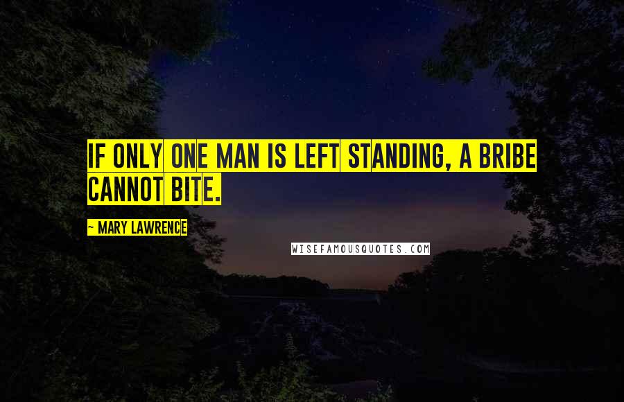 Mary Lawrence Quotes: If only one man is left standing, a bribe cannot bite.