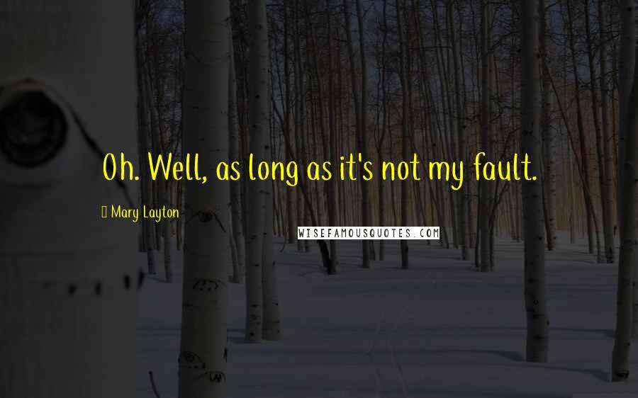 Mary Layton Quotes: Oh. Well, as long as it's not my fault.