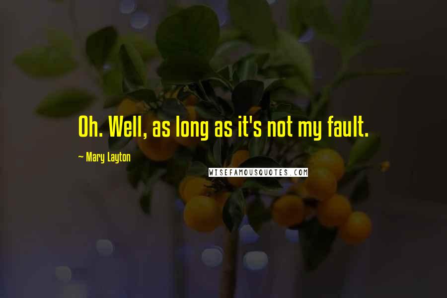 Mary Layton Quotes: Oh. Well, as long as it's not my fault.