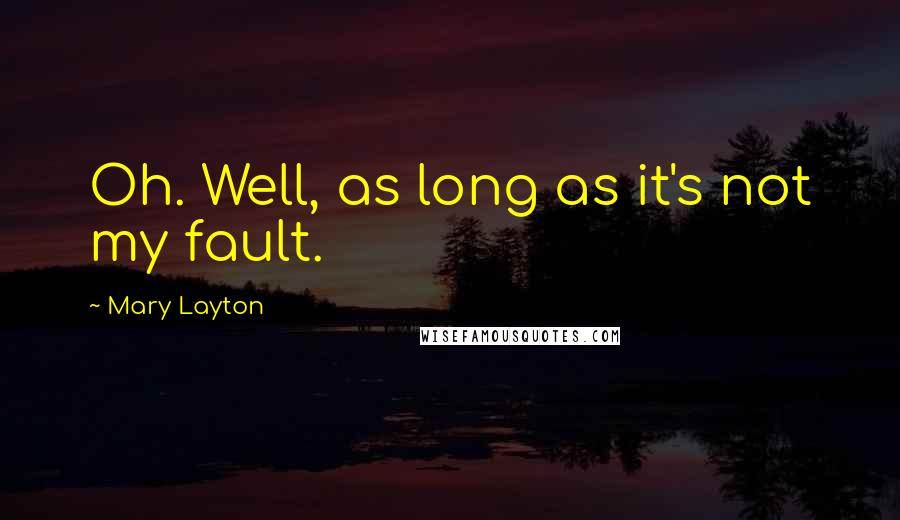 Mary Layton Quotes: Oh. Well, as long as it's not my fault.