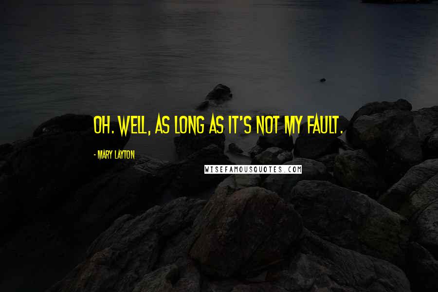 Mary Layton Quotes: Oh. Well, as long as it's not my fault.