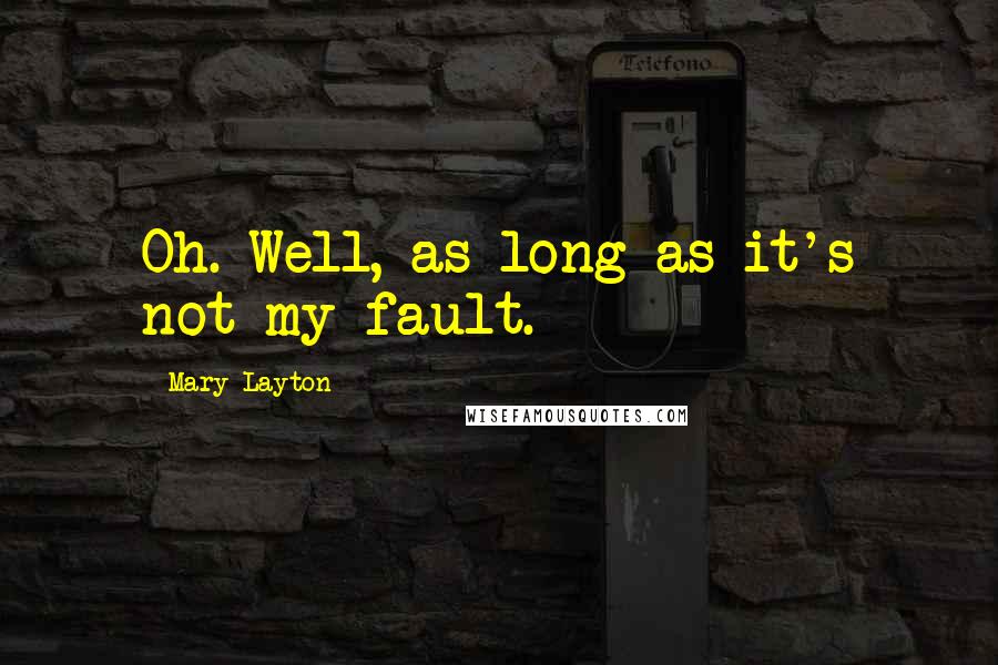 Mary Layton Quotes: Oh. Well, as long as it's not my fault.