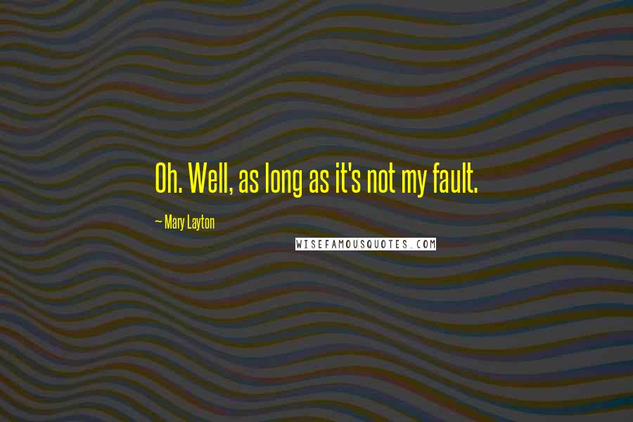 Mary Layton Quotes: Oh. Well, as long as it's not my fault.