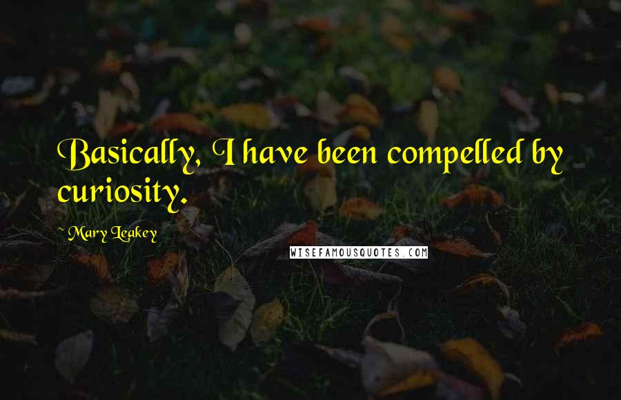 Mary Leakey Quotes: Basically, I have been compelled by curiosity.