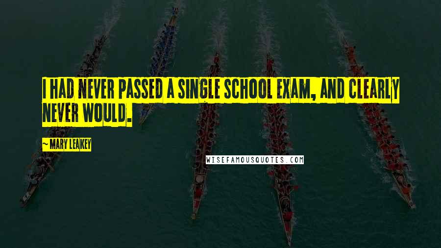 Mary Leakey Quotes: I had never passed a single school exam, and clearly never would.