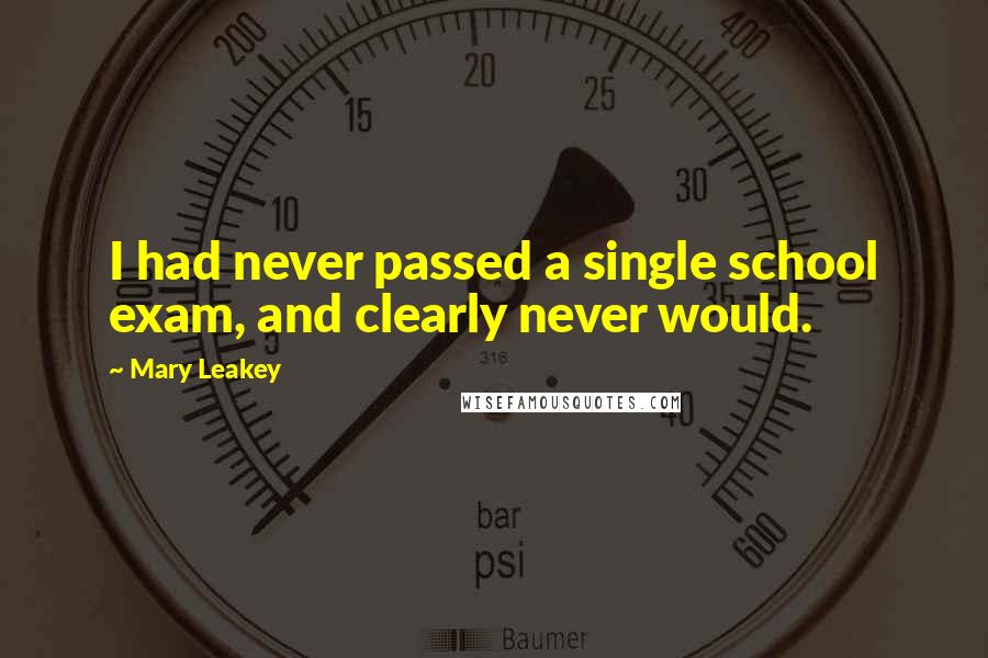 Mary Leakey Quotes: I had never passed a single school exam, and clearly never would.