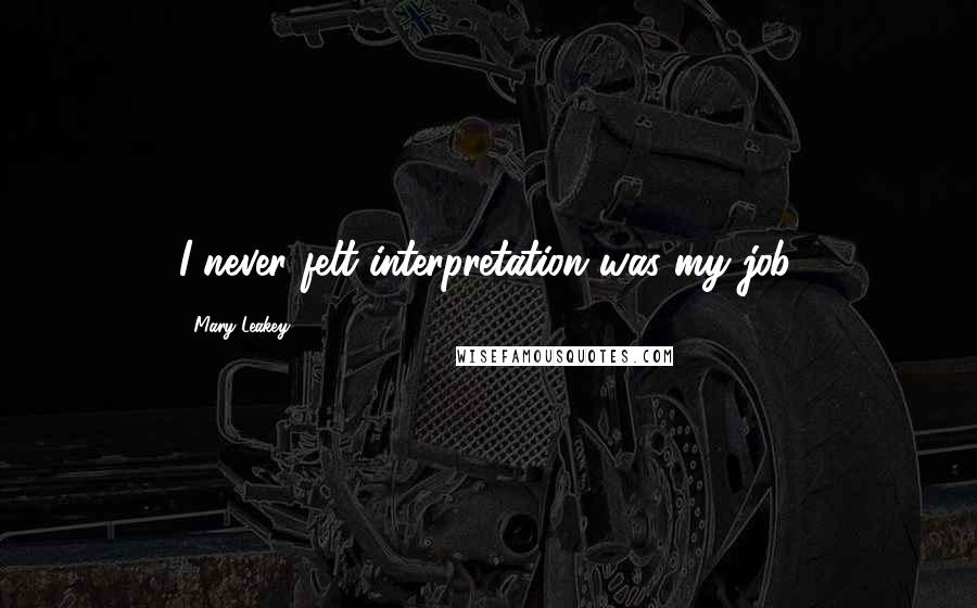 Mary Leakey Quotes: I never felt interpretation was my job.