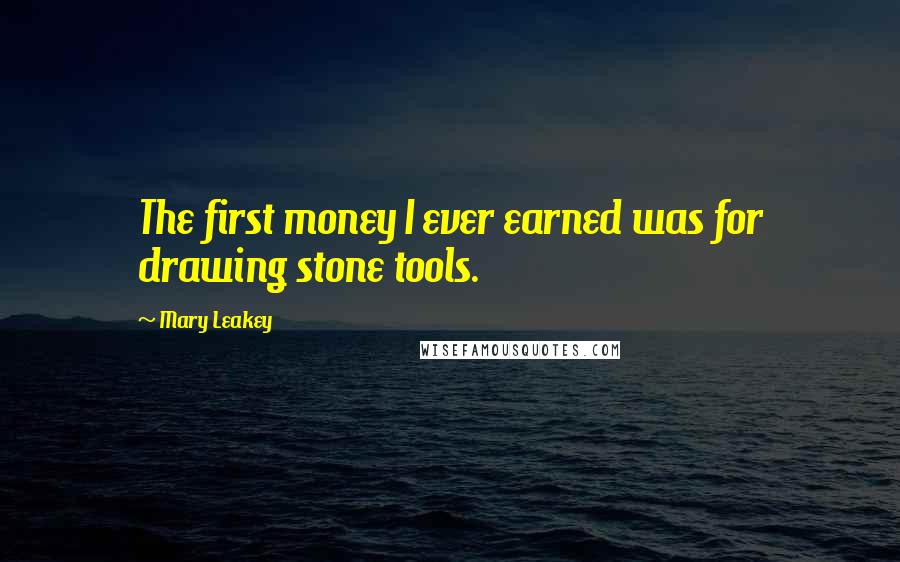 Mary Leakey Quotes: The first money I ever earned was for drawing stone tools.