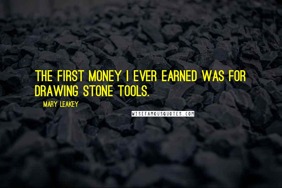 Mary Leakey Quotes: The first money I ever earned was for drawing stone tools.