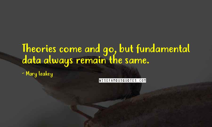 Mary Leakey Quotes: Theories come and go, but fundamental data always remain the same.