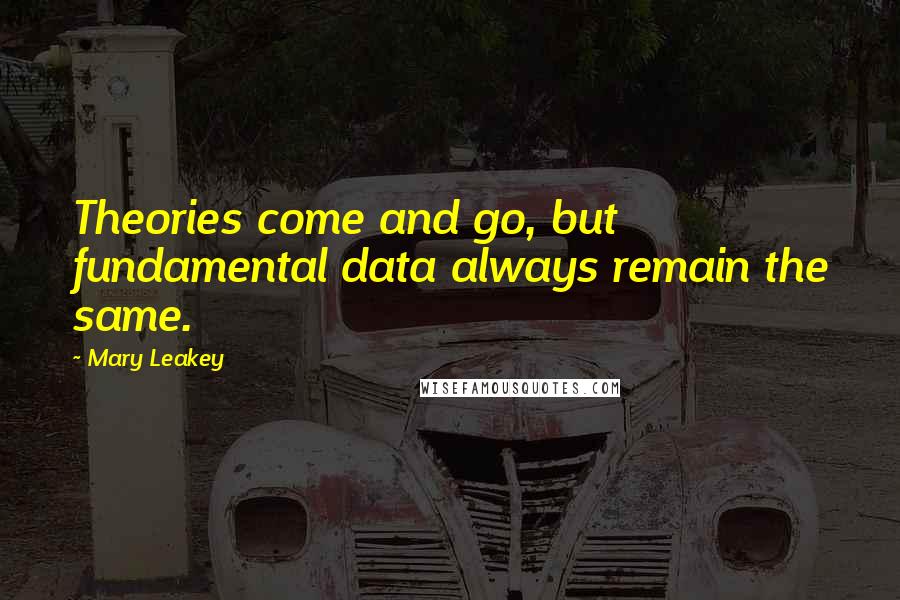 Mary Leakey Quotes: Theories come and go, but fundamental data always remain the same.