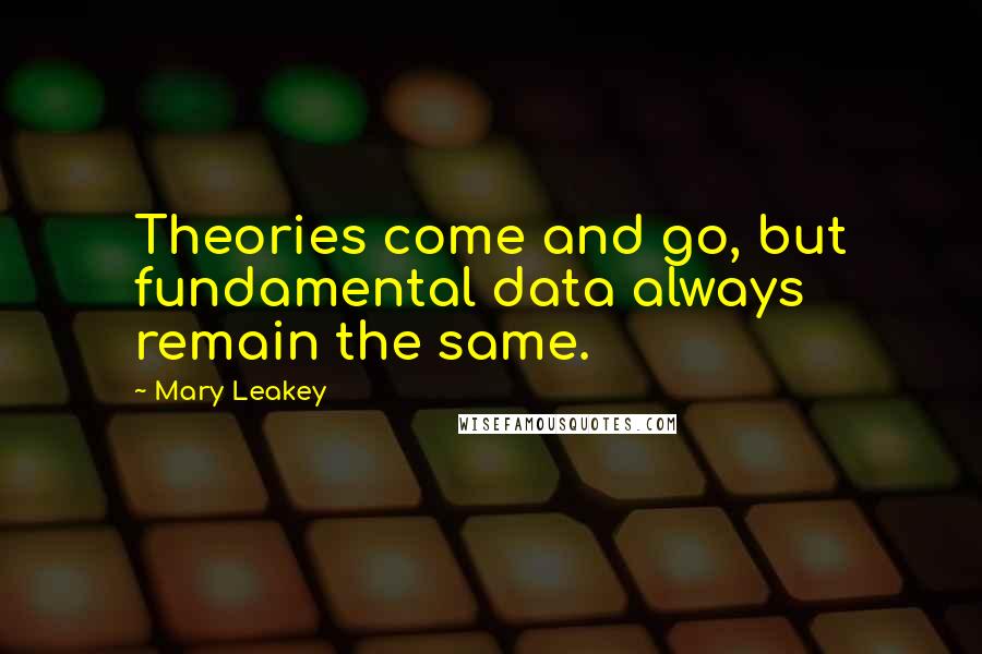 Mary Leakey Quotes: Theories come and go, but fundamental data always remain the same.