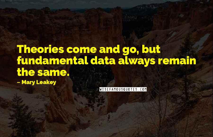 Mary Leakey Quotes: Theories come and go, but fundamental data always remain the same.