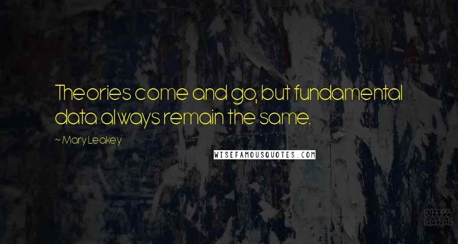 Mary Leakey Quotes: Theories come and go, but fundamental data always remain the same.