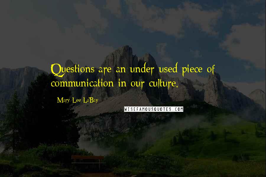 Mary Lee LaBay Quotes: Questions are an under-used piece of communication in our culture.