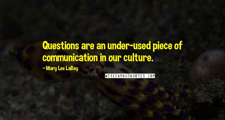 Mary Lee LaBay Quotes: Questions are an under-used piece of communication in our culture.