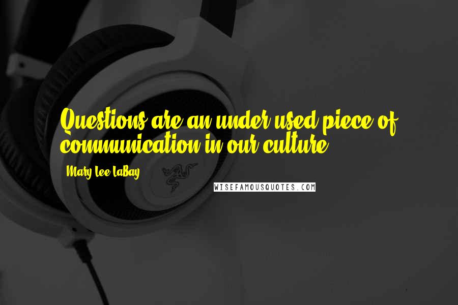 Mary Lee LaBay Quotes: Questions are an under-used piece of communication in our culture.