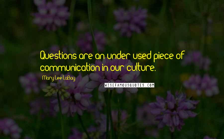 Mary Lee LaBay Quotes: Questions are an under-used piece of communication in our culture.