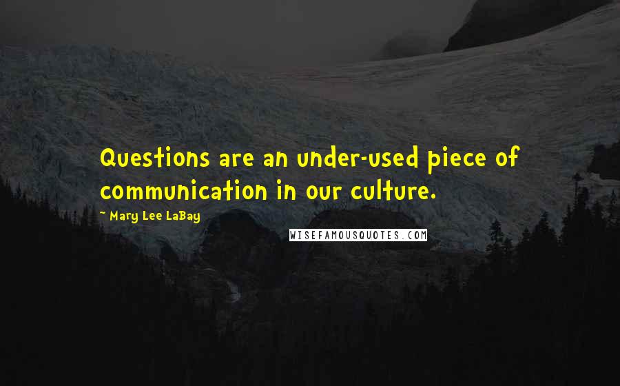 Mary Lee LaBay Quotes: Questions are an under-used piece of communication in our culture.