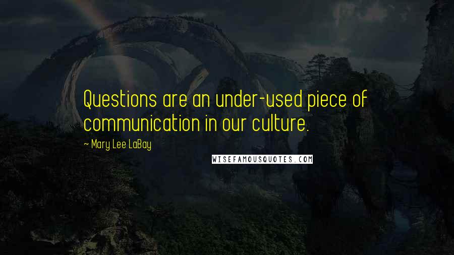 Mary Lee LaBay Quotes: Questions are an under-used piece of communication in our culture.