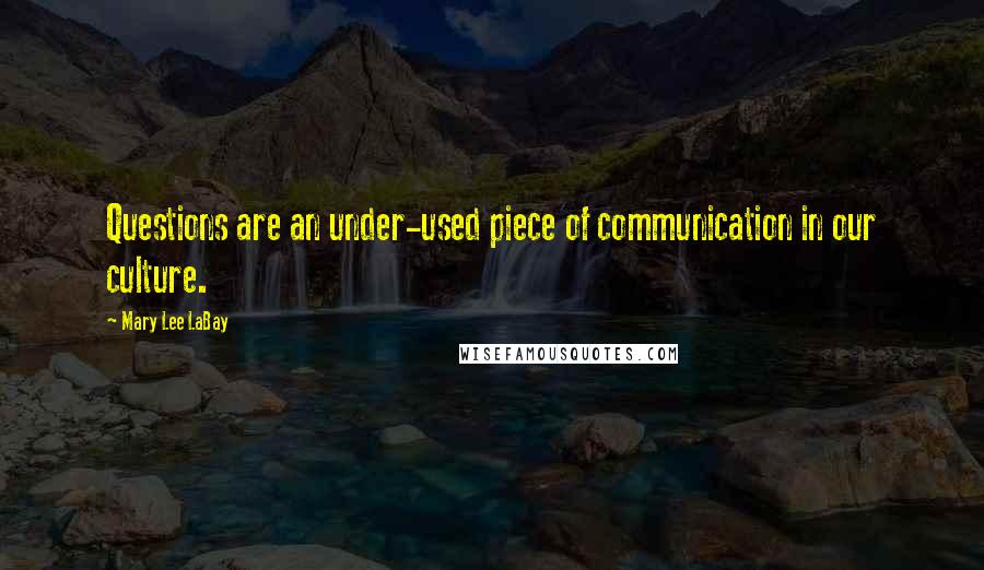 Mary Lee LaBay Quotes: Questions are an under-used piece of communication in our culture.