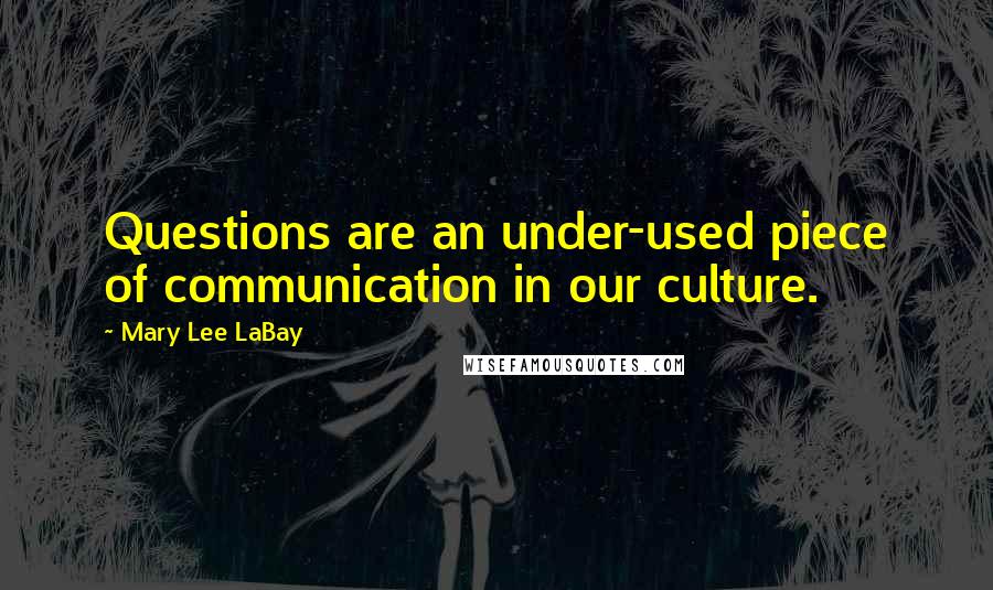 Mary Lee LaBay Quotes: Questions are an under-used piece of communication in our culture.