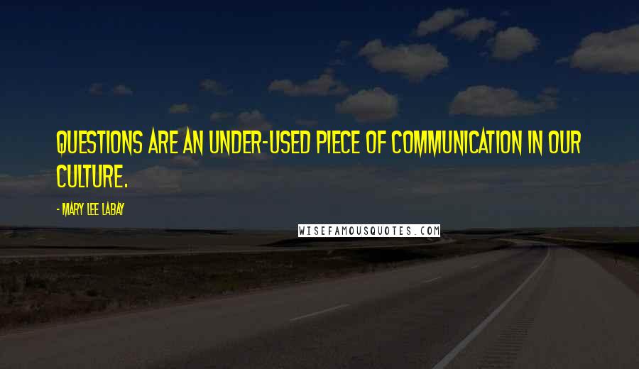 Mary Lee LaBay Quotes: Questions are an under-used piece of communication in our culture.