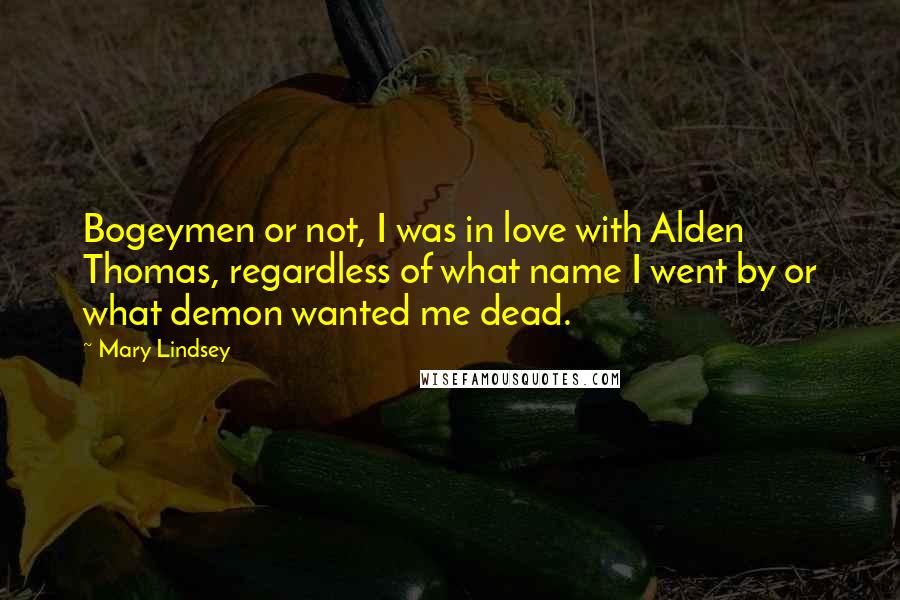 Mary Lindsey Quotes: Bogeymen or not, I was in love with Alden Thomas, regardless of what name I went by or what demon wanted me dead.