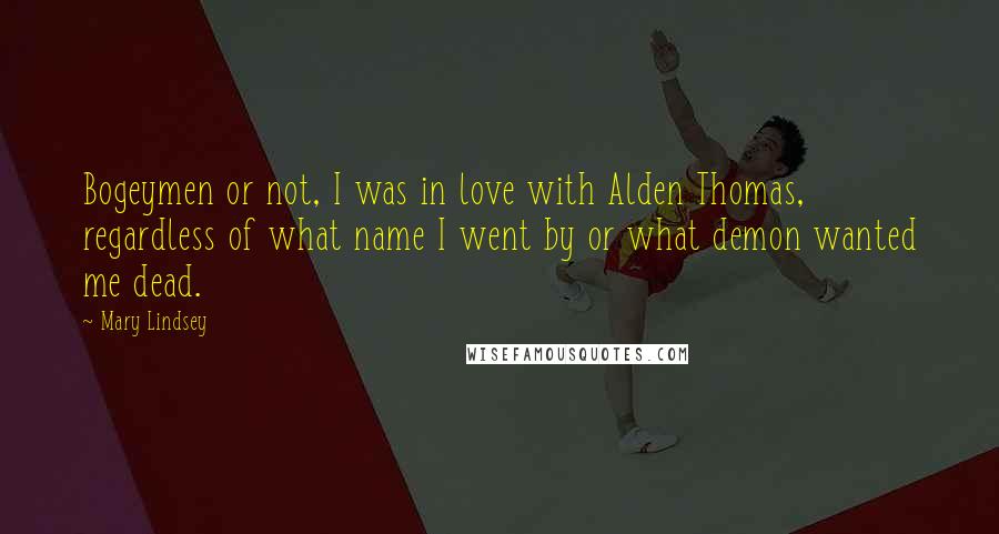 Mary Lindsey Quotes: Bogeymen or not, I was in love with Alden Thomas, regardless of what name I went by or what demon wanted me dead.
